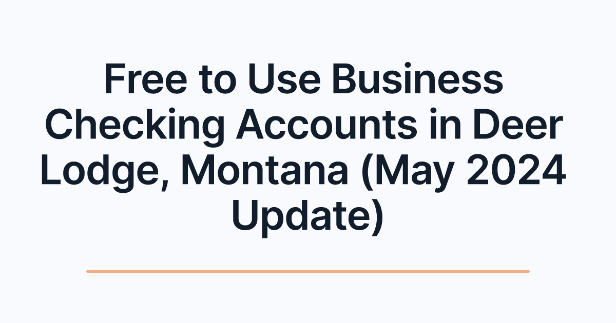 Free to Use Business Checking Accounts in Deer Lodge, Montana (May 2024 Update)